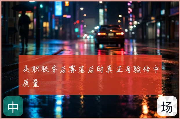 美职联季后赛落后时真正考验传中质量