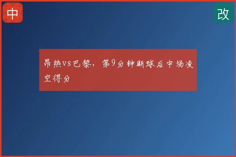昂热vs巴黎，第9分钟断球后中场凌空得分