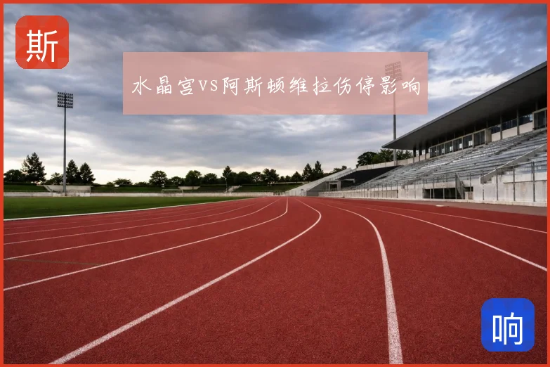 水晶宫vs阿斯顿维拉伤停影响
