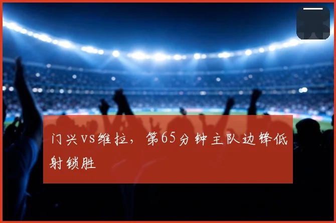 门兴vs维拉，第65分钟主队边锋低射锁胜