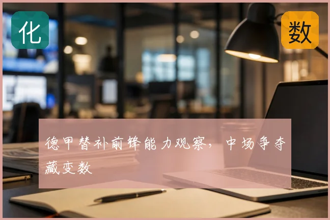 德甲替补前锋能力观察，中场争夺藏变数
