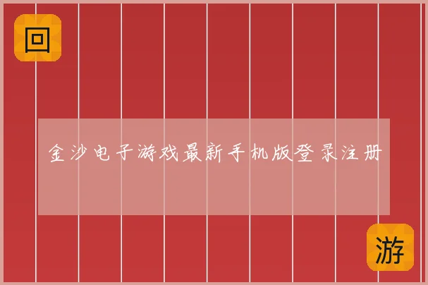 金沙电子游戏最新手机版登录注册