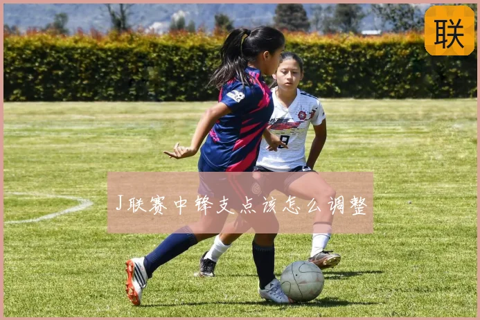 J联赛中锋支点该怎么调整